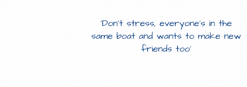‘Don't stress, everyone's in the same boat and wants to make new friends too’ – Eve, second year student.