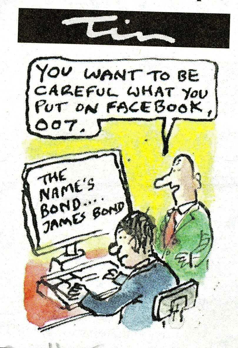 Colour cartoon showing a man in a blue suit at a computer terminal with the text showing on the screen "The name's Bond...James Bond". Another man in a green suit stands behind the first man and says "You want to be careful what you put on Facebook 007". 
