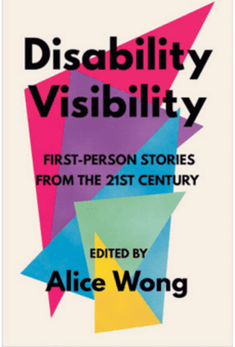 Front cover of a book titled ‘Disability Visibility: First Person Stories from the 21st Century Edited by Alice Wong’ the book cover has overlapping triangles in a variety of bright colours with black text overlaying them and an off-white background.